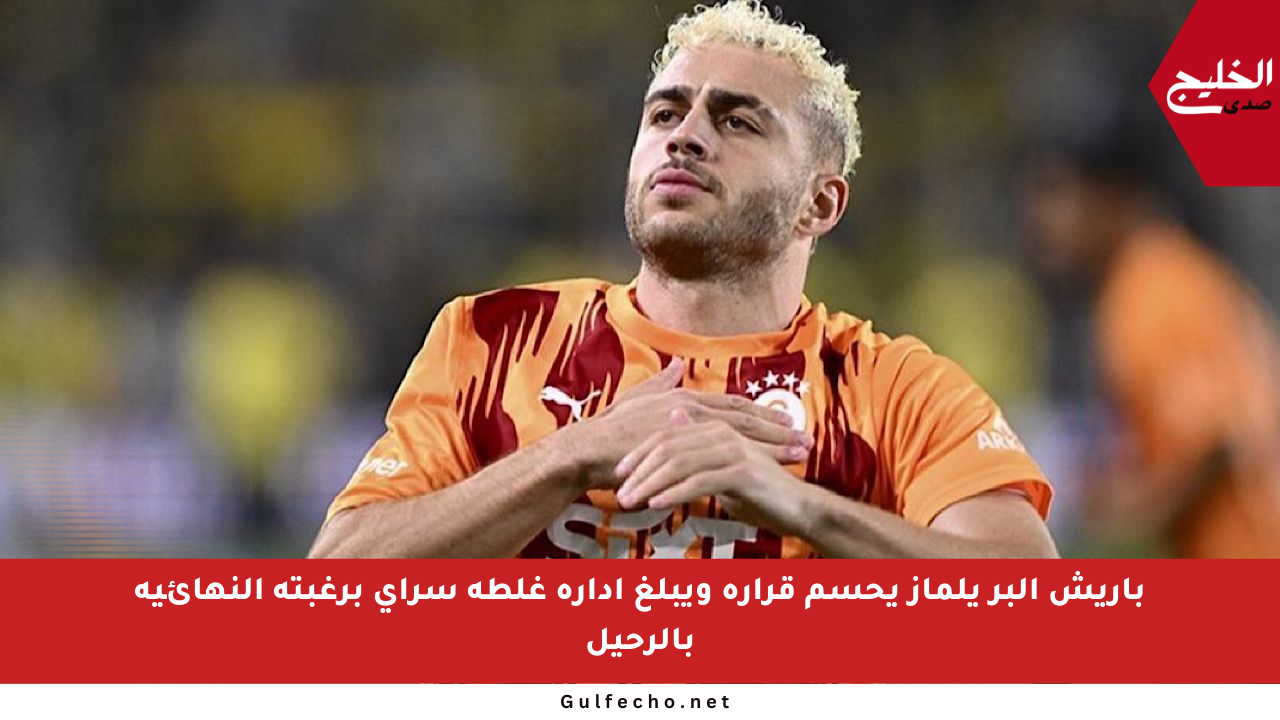 باريش ألبر يلماز يحسم قراره ويبلغ إدارة غلطة سراي برغبته النهائية بالرحيل